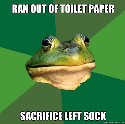 Ran out of toilet paper Sacrifice left sock  Foul Bachelor Frog