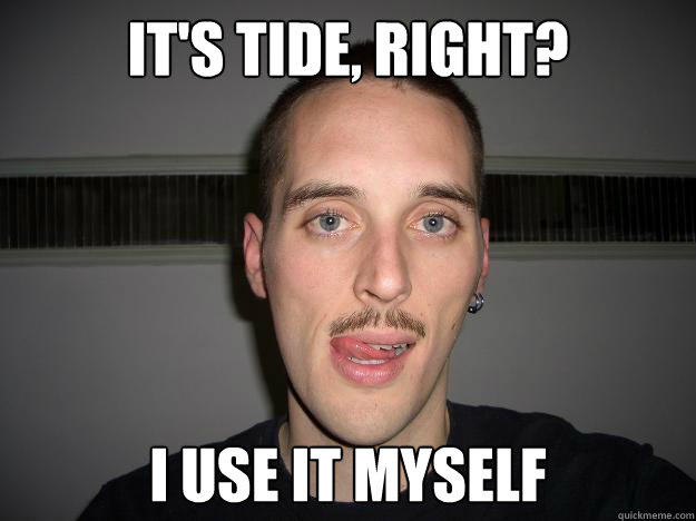 It's Tide, Right? I Use it myself  Creepy Chris