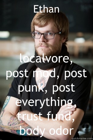  Ethan  localvore, post mod, post punk, post everything, trust fund, body odor  Hipster Barista