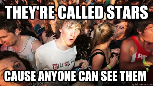 They're called stars cause anyone can see them   Sudden Clarity Clarence
