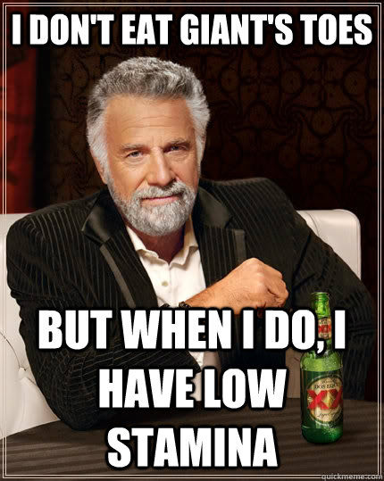 I don't eat giant's toes but when I do, I have low stamina  The Most Interesting Man In The World