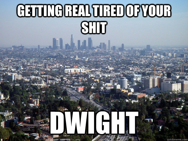 Getting Real tired of your shit Dwight - Getting Real tired of your shit Dwight  Misc