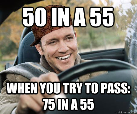 50 in a 55 When you try to pass: 75 in a 55  SCUMBAG DRIVER
