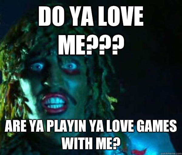 Do ya love me??? Are ya playin ya love games
With me? - Do ya love me??? Are ya playin ya love games
With me?  Good guy old greg