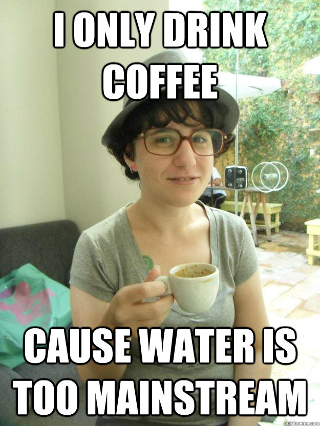 i only drink coffee cause water is too mainstream - i only drink coffee cause water is too mainstream  dbora hipster