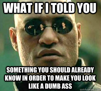 what if i told you something you should already know in order to make you look like a dumb ass  Matrix Morpheus