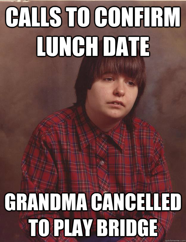 Calls to confirm lunch date Grandma cancelled to play bridge - Calls to confirm lunch date Grandma cancelled to play bridge  Depressed Dwight