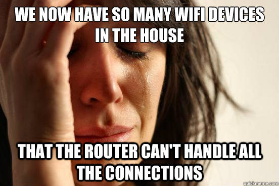 We now have so many wifi devices in the house that the router can't handle all the connections  First World Problems