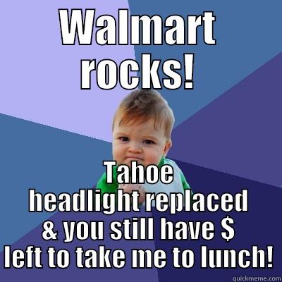 WALMART ROCKS! TAHOE HEADLIGHT REPLACED & YOU STILL HAVE $ LEFT TO TAKE ME TO LUNCH! Success Kid