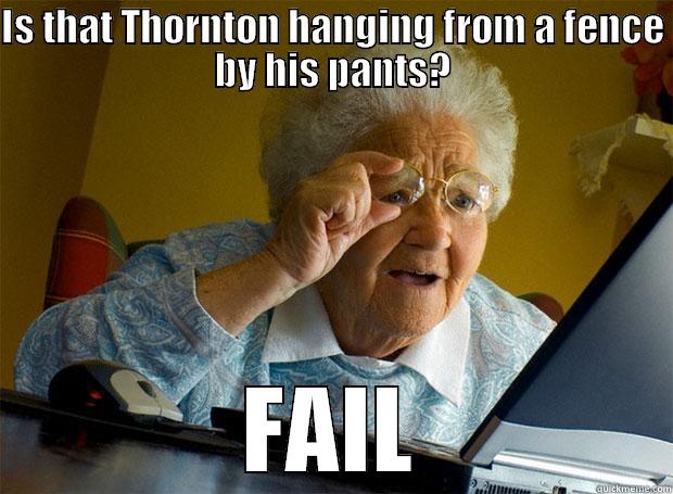 IS THAT THORNTON HANGING FROM A FENCE BY HIS PANTS? FAIL Grandma finds the Internet
