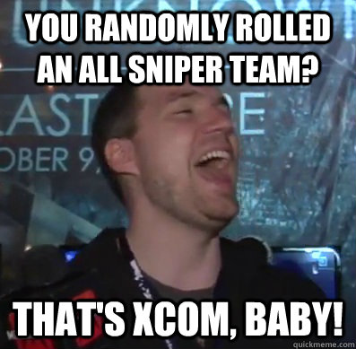 you randomly rolled an all sniper team? That's XCOM, baby!  Thats XCOM baby