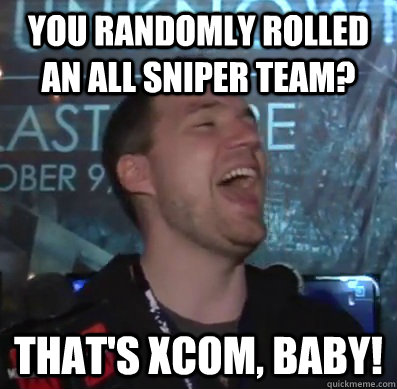 you randomly rolled an all sniper team? That's XCOM, baby! - you randomly rolled an all sniper team? That's XCOM, baby!  Thats XCOM baby