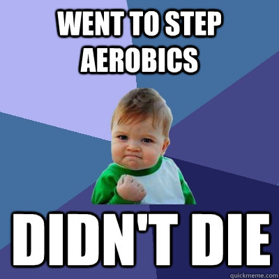 Went to Step aerobics didn't die - Went to Step aerobics didn't die  Success Kid
