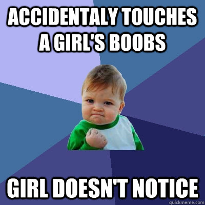 accidentaly touches a girl's boobs Girl doesn't notice  Success Kid