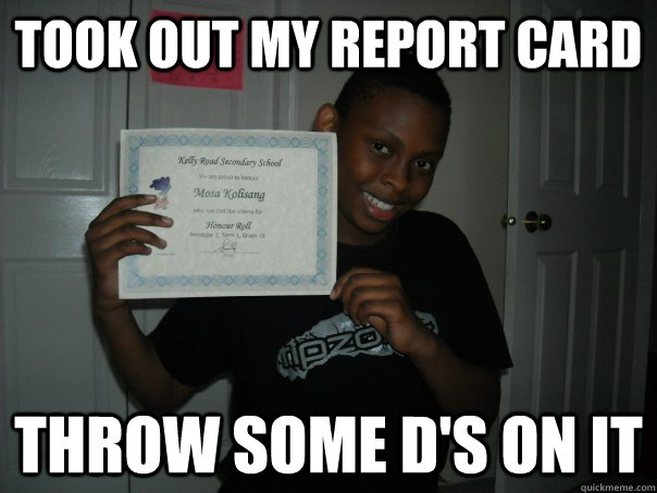 took out my report card throw some d's on it - took out my report card throw some d's on it  Misc