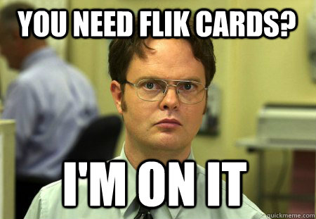 you need flik cards? i'm on it  Schrute