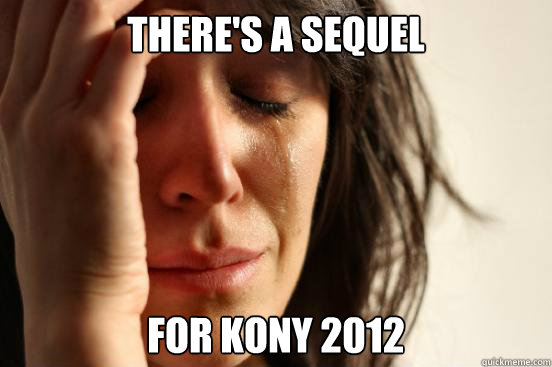 There's a sequel  for Kony 2012  First World Problems
