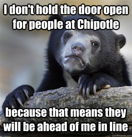 I don't hold the door open for people at Chipotle because that means they will be ahead of me in line  Confession Bear