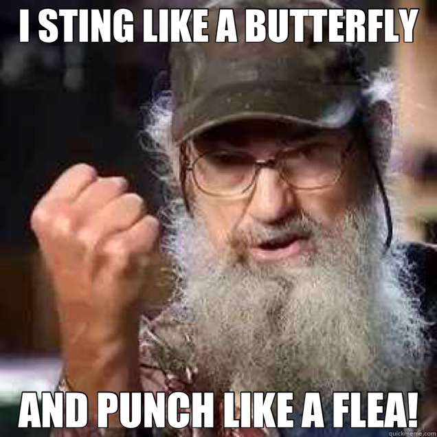 I STING LIKE A BUTTERFLY AND PUNCH LIKE A FLEA!  uncle Si