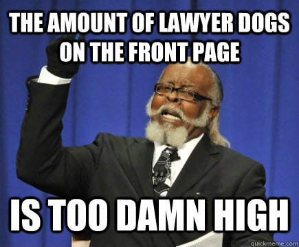 The amount of lawyer dogs on the front page is too damn high  Too Damn High
