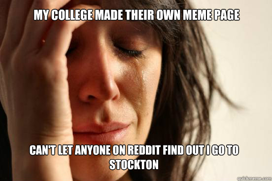 My college made their own meme page can't let anyone on reddit find out i go to stockton  First World Problems