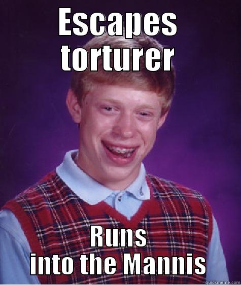 ESCAPES TORTURER RUNS INTO THE MANNIS Bad Luck Brian