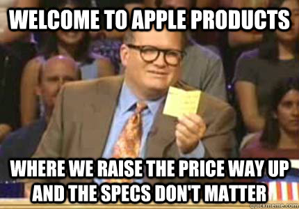 WELCOME TO Apple Products Where we raise the price way up and the specs don't matter  Whose Line
