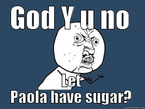 GOD Y U NO LET PAOLA HAVE SUGAR? Y U No
