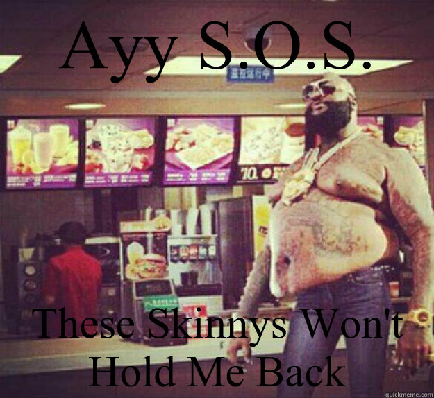 Ayy S.O.S. These Skinnys Won't Hold Me Back  Rick Ross