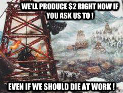 We'll produce $2 right now if you ask us to ! Even if we should die at work ! - We'll produce $2 right now if you ask us to ! Even if we should die at work !  Misc