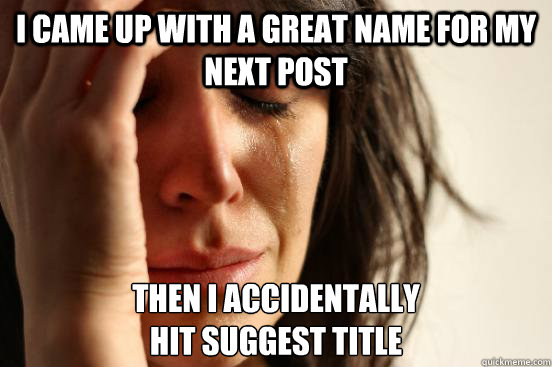 I came up with a great name for my next post Then I accidentally 
hit suggest title  First World Problems