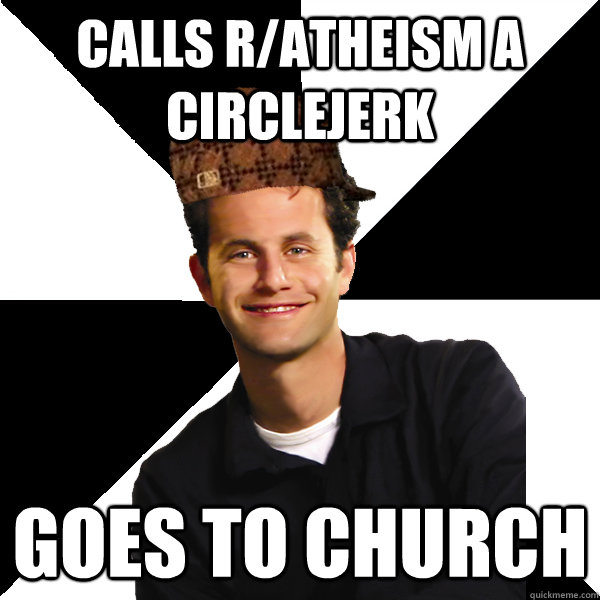 calls r/atheism a circlejerk goes to church - calls r/atheism a circlejerk goes to church  Scumbag Christian