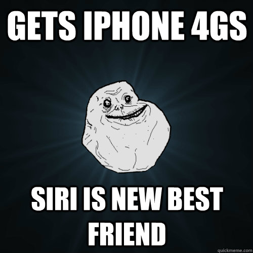 Gets iphone 4gs siri is new best friend  Forever Alone