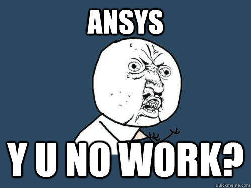 ANSYS y u no work?  Y U No