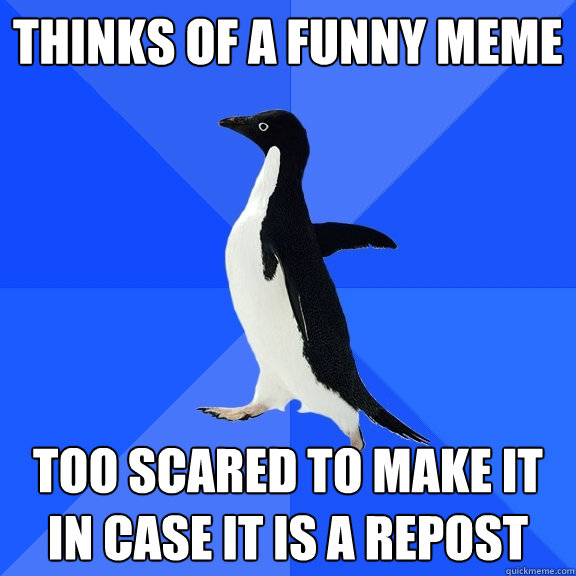 thinks of a funny meme too scared to make it in case it is a repost  Socially Awkward Penguin