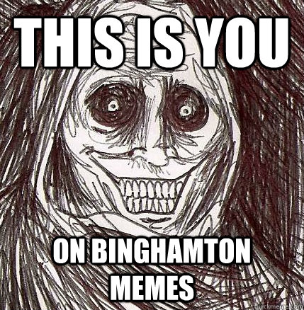 This is you  on Binghamton memes  Horrifying Houseguest
