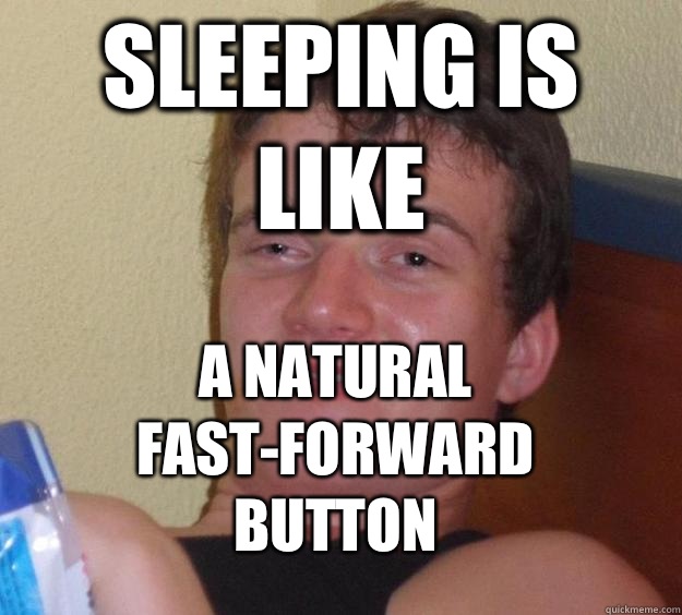 Sleeping is like A natural fast-forward button  10 Guy
