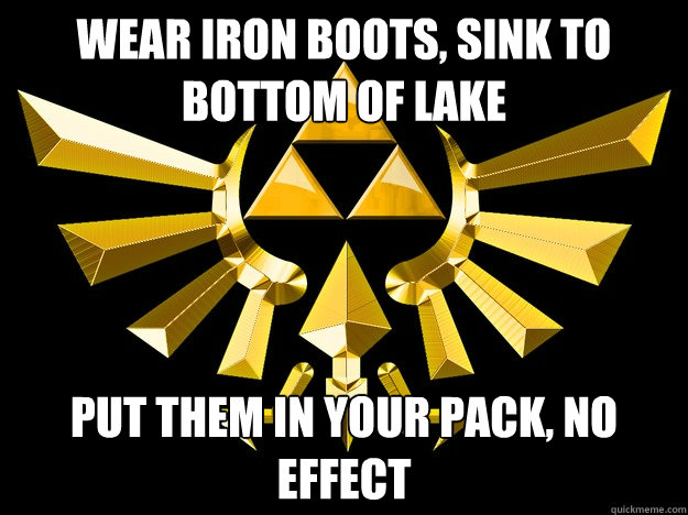 Wear Iron Boots, sink to bottom of lake Put them in your pack, no effect - Wear Iron Boots, sink to bottom of lake Put them in your pack, no effect  Legend of Zeld logic