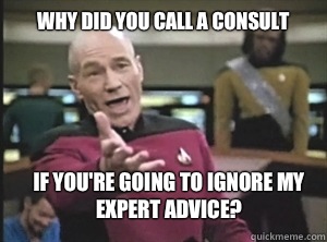 why did you call a consult If you're going to ignore my expert advice?  Annoyed Picard