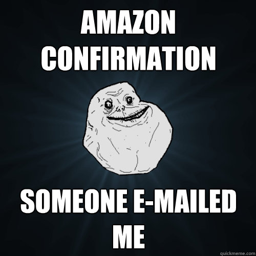 Amazon confirmation Someone e-mailed me  Forever Alone