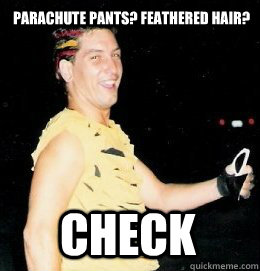 parachute pants? feathered hair? CHECK  