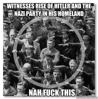 Witnesses rise of Hitler and the Nazi party in his homeland
 ... nah fuck this
  