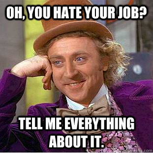 Oh, you hate your job? Tell me everything about it.  Creepy Wonka