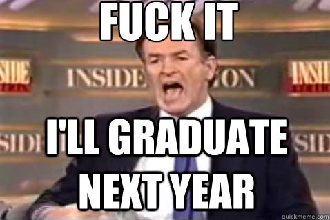 fuck it I'll graduate next year  Fuck It Bill OReilly