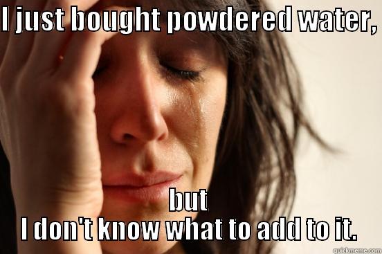 I JUST BOUGHT POWDERED WATER,  BUT I DON'T KNOW WHAT TO ADD TO IT. First World Problems