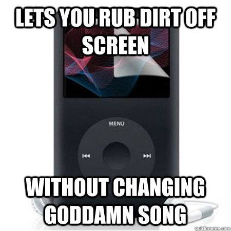 lets you rub dirt off screen without changing goddamn song  Good Guy iPod Classic