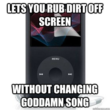 lets you rub dirt off screen without changing goddamn song  