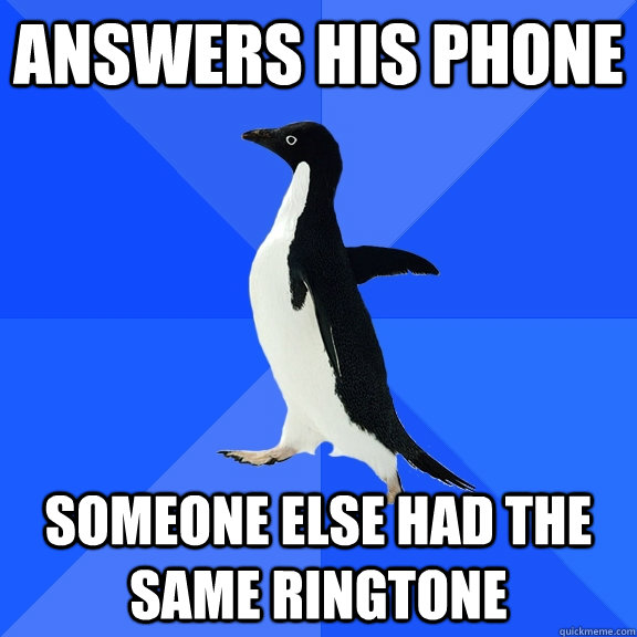 Answers his phone Someone else had the same ringtone  Socially Awkward Penguin