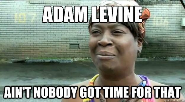 Adam Levine
 Ain't nobody got time for that - Adam Levine
 Ain't nobody got time for that  Sweet Brown