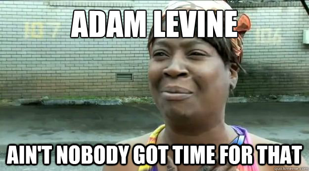 Adam Levine
 Ain't nobody got time for that  Sweet Brown